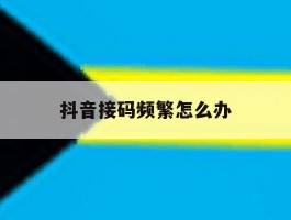 抖音接码频繁怎么办