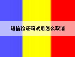 短信验证码试用怎么取消