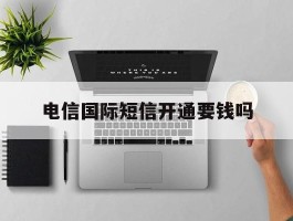 电信国际短信开通要钱吗