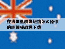 在线批量群发短信怎么操作的啊视频教程下载的简单介绍