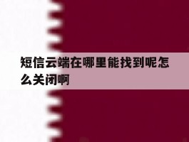 短信云端在哪里能找到呢怎么关闭啊