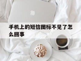 手机上的短信图标不见了怎么回事