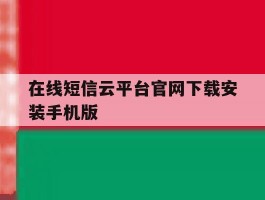 在线短信云平台官网下载安装手机版的简单介绍