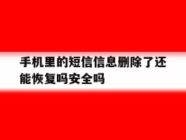 手机里的短信信息删除了还能恢复吗安全吗