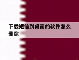 下载短信到桌面的软件怎么删除