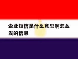 企业短信是什么意思啊怎么发的信息