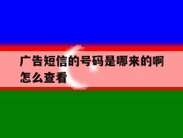 广告短信的号码是哪来的啊怎么查看