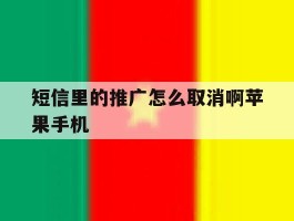 关于短信里的推广怎么取消啊苹果手机的信息