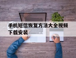手机短信恢复方法大全视频下载安装
