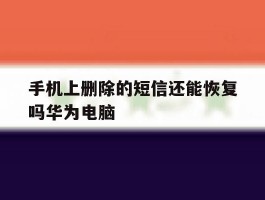 手机上删除的短信还能恢复吗华为电脑