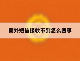 国外短信接收不到怎么回事