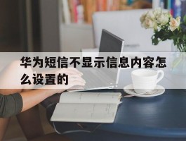 华为短信不显示信息内容怎么设置的