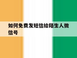如何免费发短信给陌生人微信号