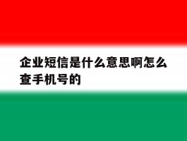 企业短信是什么意思啊怎么查手机号的