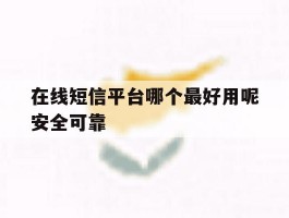 在线短信平台哪个最好用呢安全可靠