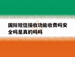国际短信接收功能收费吗安全吗是真的吗吗的简单介绍
