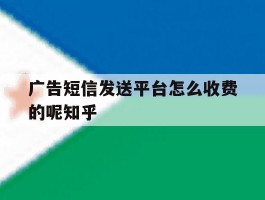 广告短信发送平台怎么收费的呢知乎的简单介绍