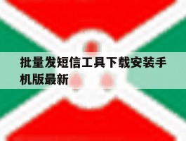 批量发短信工具下载安装手机版最新的简单介绍