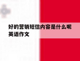 好的营销短信内容是什么呢英语作文