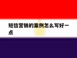 短信营销的案例怎么写好一点