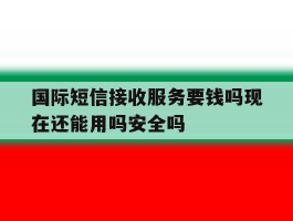 关于国际短信接收服务要钱吗现在还能用吗安全吗的信息
