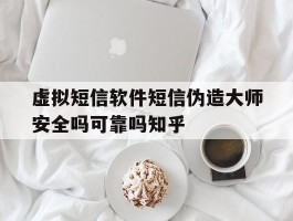 虚拟短信软件短信伪造大师安全吗可靠吗知乎的简单介绍