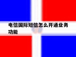 电信国际短信怎么开通业务功能