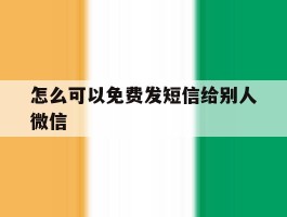 怎么可以免费发短信给别人微信