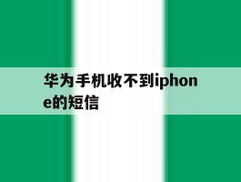 华为手机收不到iphone的短信