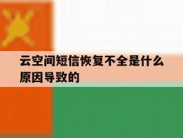 云空间短信恢复不全是什么原因导致的