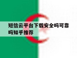 短信云平台下载安全吗可靠吗知乎推荐的简单介绍