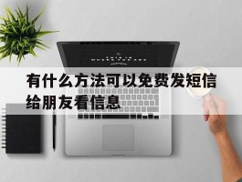 关于有什么方法可以免费发短信给朋友看信息的信息
