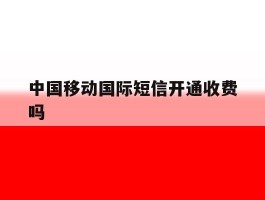 中国移动国际短信开通收费吗