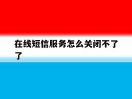在线短信服务怎么关闭不了了