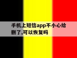 手机上短信app不小心给删了,可以恢复吗的简单介绍