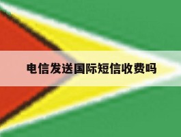 电信发送国际短信收费吗