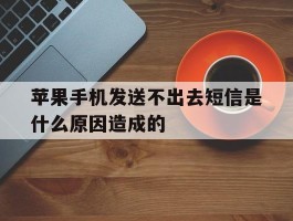 苹果手机发送不出去短信是什么原因造成的