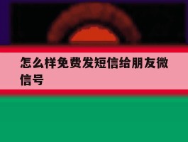 怎么样免费发短信给朋友微信号
