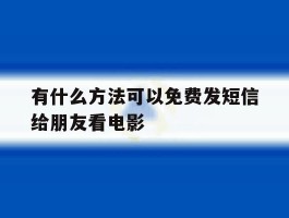 有什么方法可以免费发短信给朋友看电影