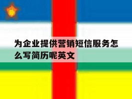 为企业提供营销短信服务怎么写简历呢英文