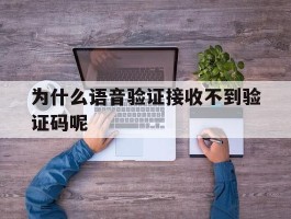 为什么语音验证接收不到验证码呢