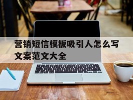 营销短信模板吸引人怎么写文案范文大全