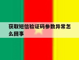 获取短信验证码参数异常怎么回事
