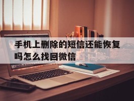 手机上删除的短信还能恢复吗怎么找回微信的简单介绍