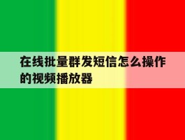 在线批量群发短信怎么操作的视频播放器