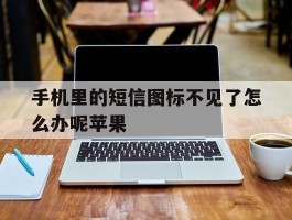 手机里的短信图标不见了怎么办呢苹果