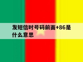 包含发短信时号码前面+86是什么意思的词条