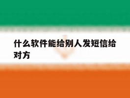 什么软件能给别人发短信给对方