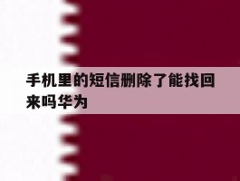 手机里的短信删除了能找回来吗华为